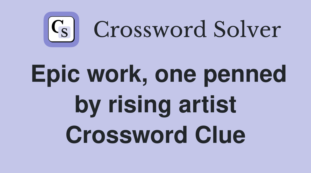 Epic work, one penned by rising artist Crossword Clue Answers Crossword Solver